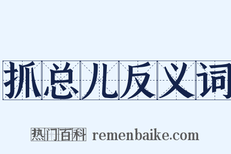抓总儿反义词是什么意思的图片